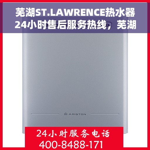 芜湖ST.LAWRENCE热水器24小时售后服务热线，芜湖ST.LAWRENCE热水器全天候售后服务热线支持