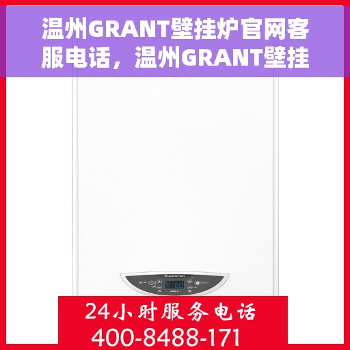 温州GRANT壁挂炉官网客服电话,温州GRANT壁挂炉官网客服热线电话公布 温州GRANT壁挂炉官网客服电话,温州GRANT壁挂炉官网客服热线电话公布