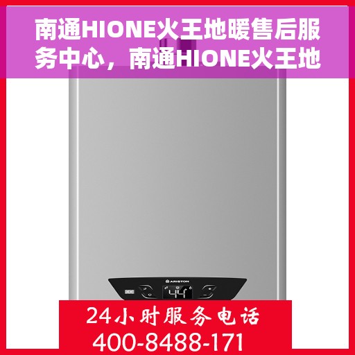 南通HIONE火王地暖售后服务中心，南通HIONE火王地暖售后服务中心，专业维修，贴心服务