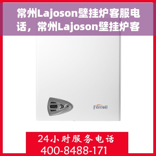 常州Lajoson壁挂炉客服电话，常州Lajoson壁挂炉客服热线及售后服务支持