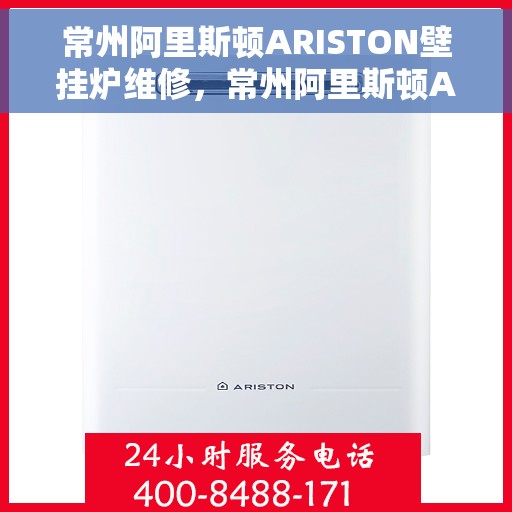 常州阿里斯顿ARISTON壁挂炉维修，常州阿里斯顿ARISTON壁挂炉维修服务解析与解决方案