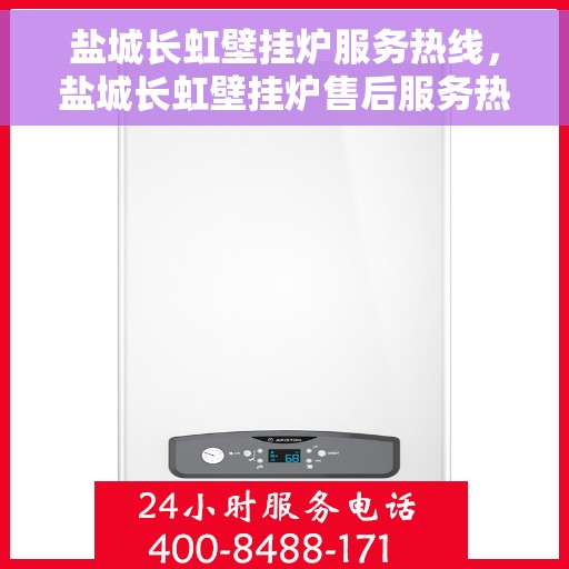 盐城长虹壁挂炉服务热线，盐城长虹壁挂炉售后服务热线，专业团队为您排忧解难！