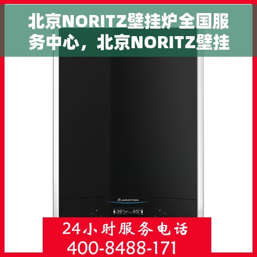 北京NORITZ壁挂炉全国服务中心，北京NORITZ壁挂炉全国服务中心，专业维修与全方位服务体验