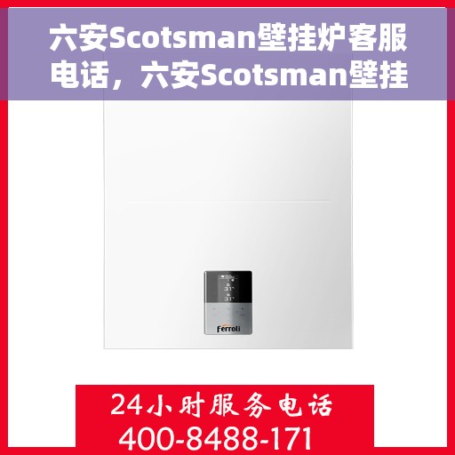 六安Scotsman壁挂炉客服电话，六安Scotsman壁挂炉客服热线及售后服务电话