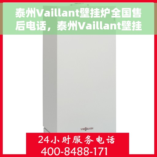 泰州Vaillant壁挂炉全国售后电话,泰州Vaillant壁挂炉售后全国服务热线及维修指南 泰州Vaillant壁挂炉全国售后电话,泰州Vaillant壁挂炉售后全国服务热线及维修指南
