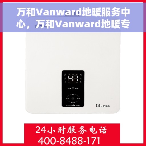万和Vanward地暖服务中心，万和Vanward地暖专业服务中心，全方位关怀，温暖您的生活