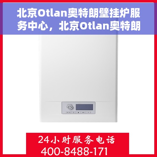 北京Otlan奥特朗壁挂炉服务中心，北京Otlan奥特朗壁挂炉专业服务中心