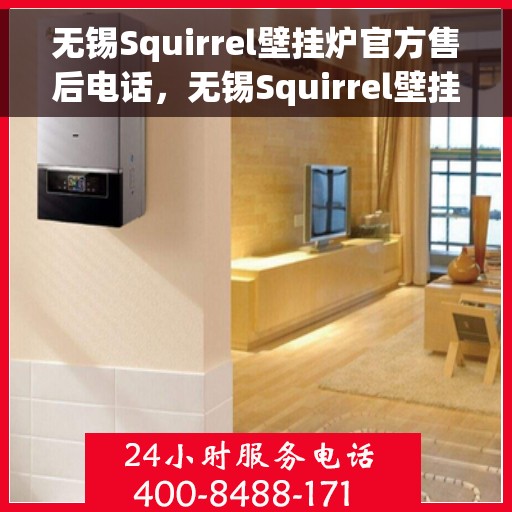 无锡Squirrel壁挂炉官方售后电话，无锡Squirrel壁挂炉售后电话官方服务热线及维修指南