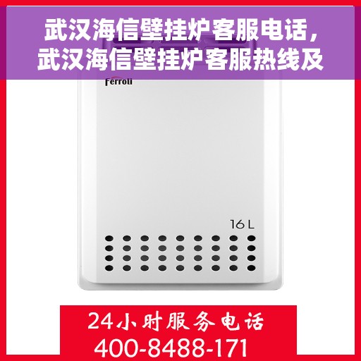武汉海信壁挂炉客服电话，武汉海信壁挂炉客服热线及售后支持服务指南