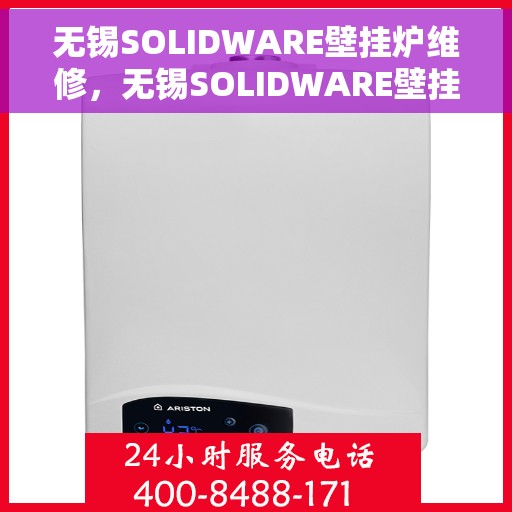 无锡SOLIDWARE壁挂炉维修，无锡SOLIDWARE壁挂炉专业维修服务