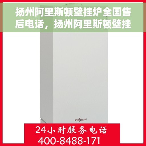 扬州阿里斯顿壁挂炉全国售后电话，扬州阿里斯顿壁挂炉售后服务热线及全国电话汇总