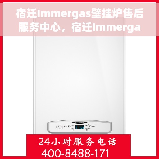 宿迁Immergas壁挂炉售后服务中心，宿迁Immergas壁挂炉售后服务中心，专业维修与贴心服务