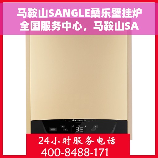 马鞍山SANGLE桑乐壁挂炉全国服务中心，马鞍山SANGLE桑乐壁挂炉全国服务中心，专业售后与技术支持一站解决