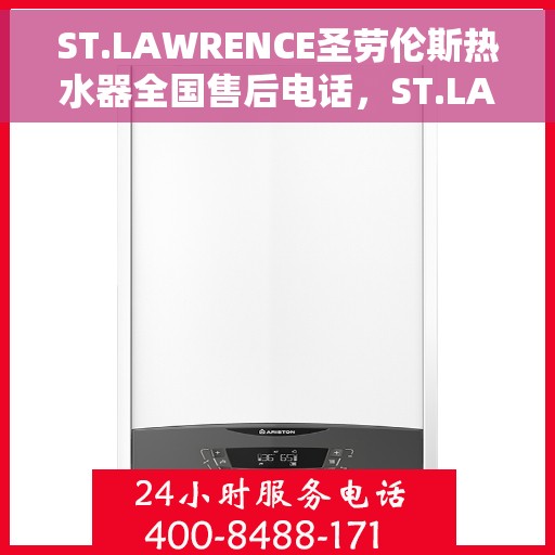 ST.LAWRENCE圣劳伦斯热水器全国售后电话，ST.LAWRENCE圣劳伦斯热水器全国售后电话及维修服务指南