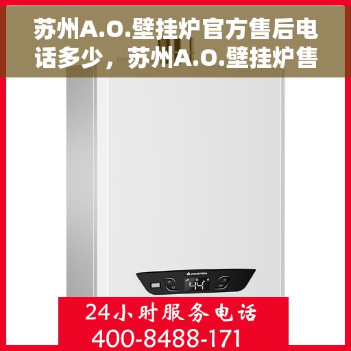 苏州A.O.壁挂炉官方售后电话多少,苏州A.O.壁挂炉售后服务中心联系电话揭秘 苏州A.O.壁挂炉官方售后电话多少,苏州A.O.壁挂炉售后服务中心联系电话揭秘