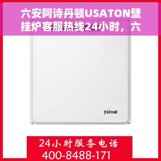 六安阿诗丹顿USATON壁挂炉客服热线24小时，六安阿诗丹顿USATON壁挂炉全天候客服热线支持