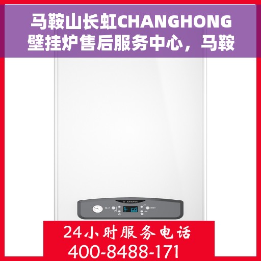马鞍山长虹CHANGHONG壁挂炉售后服务中心，马鞍山长虹壁挂炉售后服务中心，专业维修与贴心服务