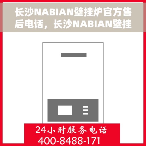 长沙NABIAN壁挂炉官方售后电话，长沙NABIAN壁挂炉售后官方联系电话及维修服务指南