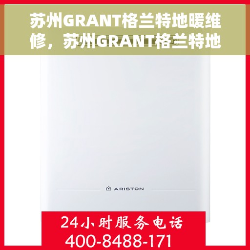 苏州GRANT格兰特地暖维修，苏州GRANT格兰特地暖专业维修服务