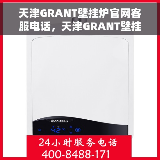 天津GRANT壁挂炉官网客服电话，天津GRANT壁挂炉官方客服热线及售后服务电话