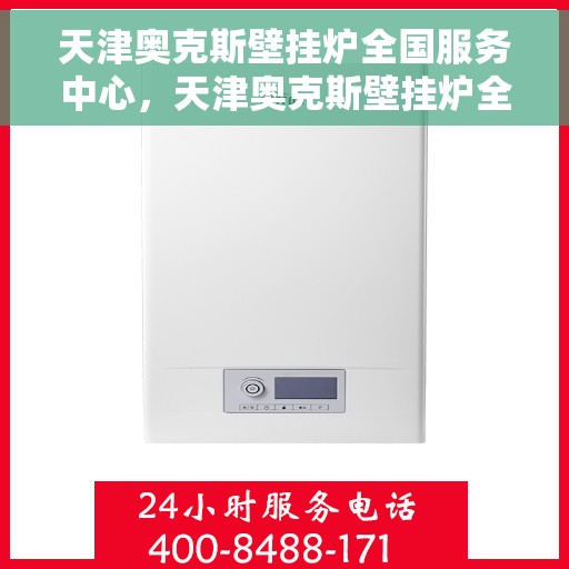天津奥克斯壁挂炉全国服务中心，天津奥克斯壁挂炉全国服务中心，专业维修与优质服务并行