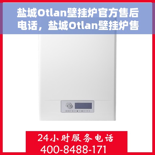 盐城Otlan壁挂炉官方售后电话，盐城Otlan壁挂炉售后电话官方维修服务热线