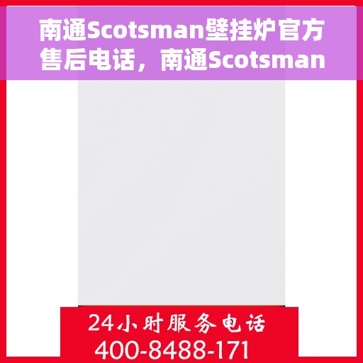 南通Scotsman壁挂炉官方售后电话，南通Scotsman壁挂炉售后服务官方联系电话