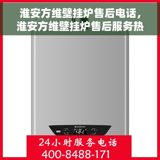 淮安方维壁挂炉售后电话，淮安方维壁挂炉售后服务热线及电话查询指南