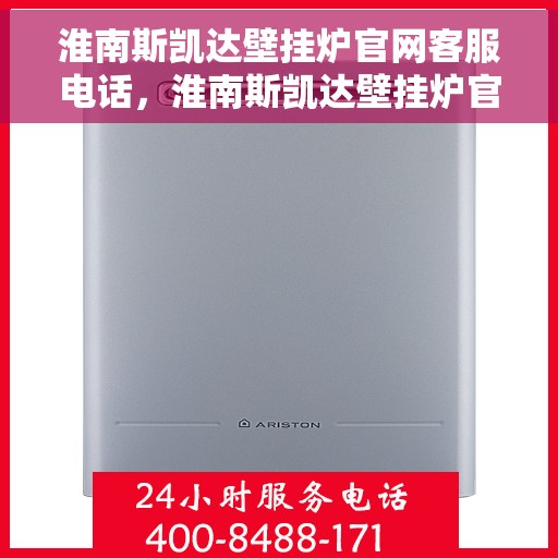 淮南斯凯达壁挂炉官网客服电话，淮南斯凯达壁挂炉官网客服热线及售后支持服务电话