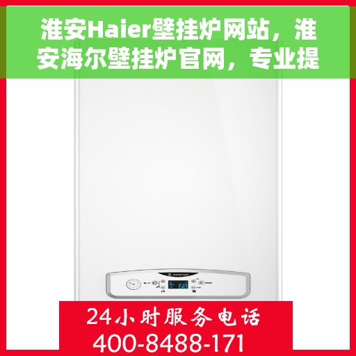 淮安Haier壁挂炉网站,淮安海尔壁挂炉官网,专业提供高效、智能的采暖解决方案 淮安Haier壁挂炉网站,淮安海尔壁挂炉官网,专业提供高效、智能的采暖解决方案