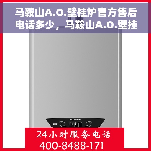 马鞍山A.O.壁挂炉官方售后电话多少,马鞍山A.O.壁挂炉官方售后电话及维修服务指南 马鞍山A.O.壁挂炉官方售后电话多少,马鞍山A.O.壁挂炉官方售后电话及维修服务指南