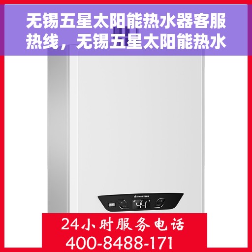无锡五星太阳能热水器客服热线，无锡五星太阳能热水器客服热线，专业解答，贴心服务