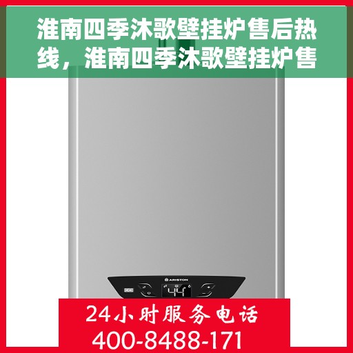 淮南四季沐歌壁挂炉售后热线，淮南四季沐歌壁挂炉售后服务热线及常见问题解答指南