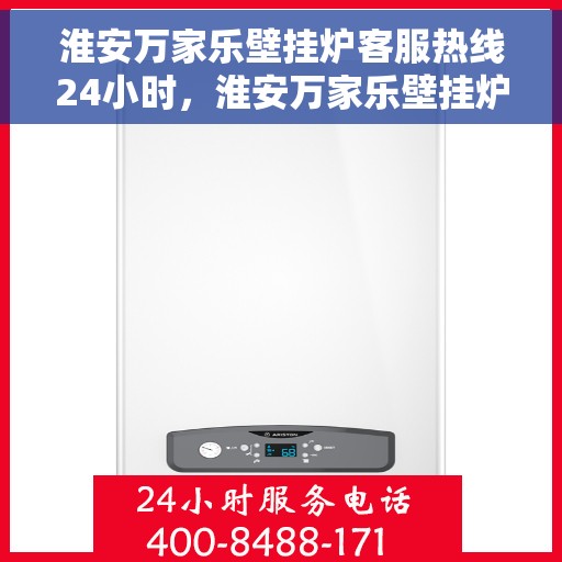 淮安万家乐壁挂炉客服热线24小时，淮安万家乐壁挂炉全天候客服热线支持