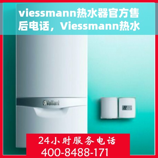 viessmann热水器官方售后电话，Viessmann热水器售后服务热线官方电话