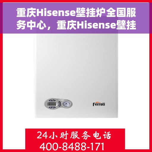 重庆Hisense壁挂炉全国服务中心，重庆Hisense壁挂炉全国服务中心，专业维修与一站式服务体验