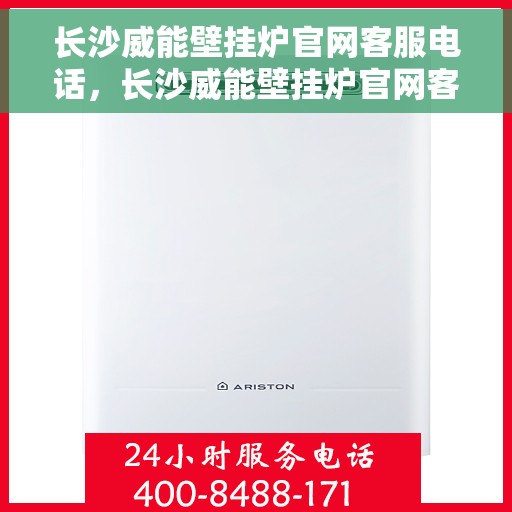 长沙威能壁挂炉官网客服电话,长沙威能壁挂炉官网客服热线,专业解答,贴心服务 长沙威能壁挂炉官网客服电话,长沙威能壁挂炉官网客服热线,专业解答,贴心服务