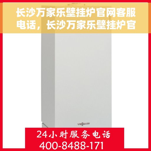 长沙万家乐壁挂炉官网客服电话，长沙万家乐壁挂炉官网客服热线，专业解答，贴心服务