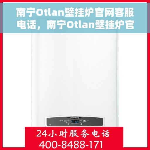 南宁Otlan壁挂炉官网客服电话，南宁Otlan壁挂炉官网客服热线电话公布