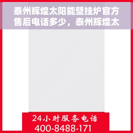 泰州辉煌太阳能壁挂炉官方售后电话多少，泰州辉煌太阳能壁挂炉售后电话官方查询