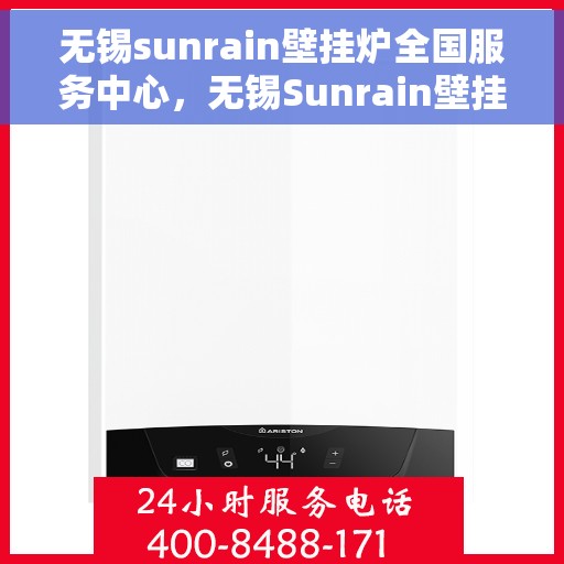 无锡sunrain壁挂炉全国服务中心,无锡Sunrain壁挂炉全国售后服务中心,专业维修与一站式服务 无锡sunrain壁挂炉全国服务中心,无锡Sunrain壁挂炉全国售后服务中心,专业维修与一站式服务