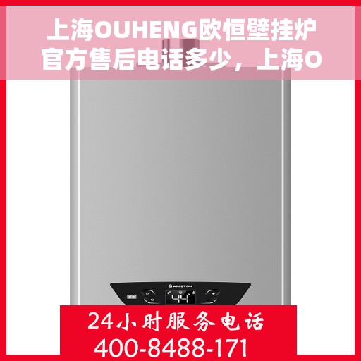 上海OUHENG欧恒壁挂炉官方售后电话多少,上海OUHENG欧恒壁挂炉售后电话及维修服务指南 上海OUHENG欧恒壁挂炉官方售后电话多少,上海OUHENG欧恒壁挂炉售后电话及维修服务指南