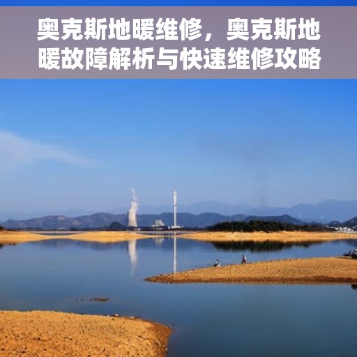 奥克斯地暖维修，奥克斯地暖故障解析与快速维修攻略