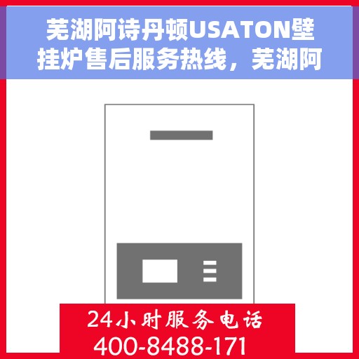 芜湖阿诗丹顿USATON壁挂炉售后服务热线,芜湖阿诗丹顿USATON壁挂炉售后服务热线,专业团队为您提供贴心服务! 芜湖阿诗丹顿USATON壁挂炉售后服务热线,芜湖阿诗丹顿USATON壁挂炉售后服务热线,专业团队为您提供贴心服务!
