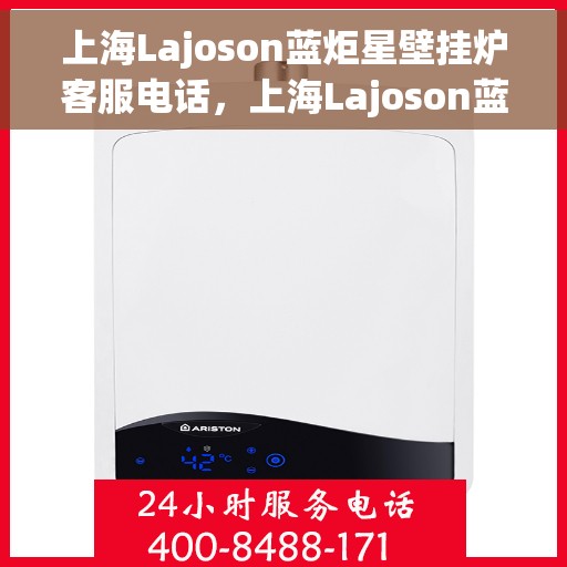 上海Lajoson蓝炬星壁挂炉客服电话，上海Lajoson蓝炬星壁挂炉客服热线及咨询电话号码