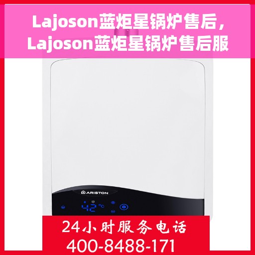 Lajoson蓝炬星锅炉售后，Lajoson蓝炬星锅炉售后服务解析