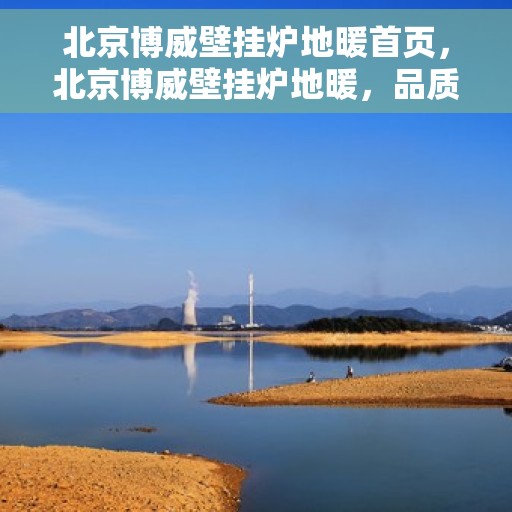 北京博威壁挂炉地暖首页，北京博威壁挂炉地暖，品质温暖生活的首选