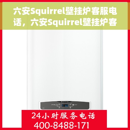 六安Squirrel壁挂炉客服电话，六安Squirrel壁挂炉客服热线及售后支持服务指南