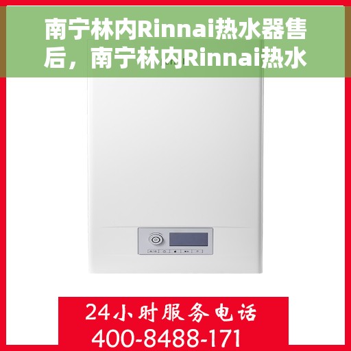 南宁林内Rinnai热水器售后，南宁林内Rinnai热水器售后服务解析