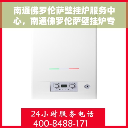 南通佛罗伦萨壁挂炉服务中心，南通佛罗伦萨壁挂炉专业服务中心